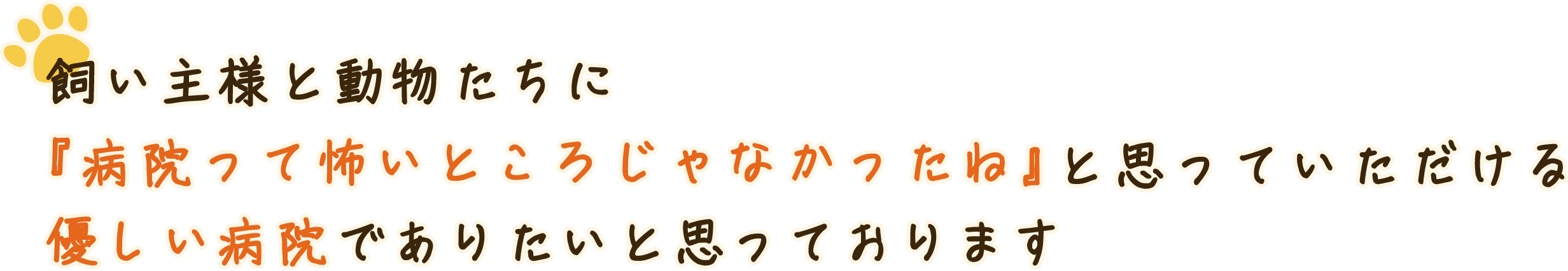 飼い主様と動物たちに『病院って怖いところじゃなかったね』と思っていただける優しい病院でありたいと思っております